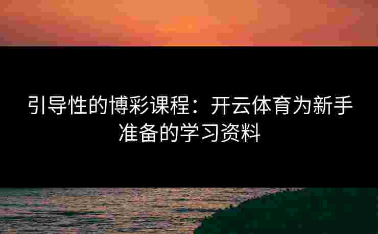 引导性的博彩课程：开云体育为新手准备的学习资料