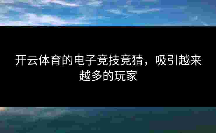 开云体育的电子竞技竞猜，吸引越来越多的玩家
