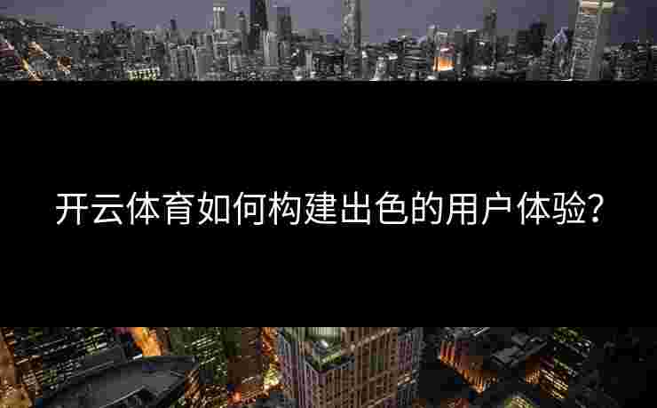 开云体育如何构建出色的用户体验？