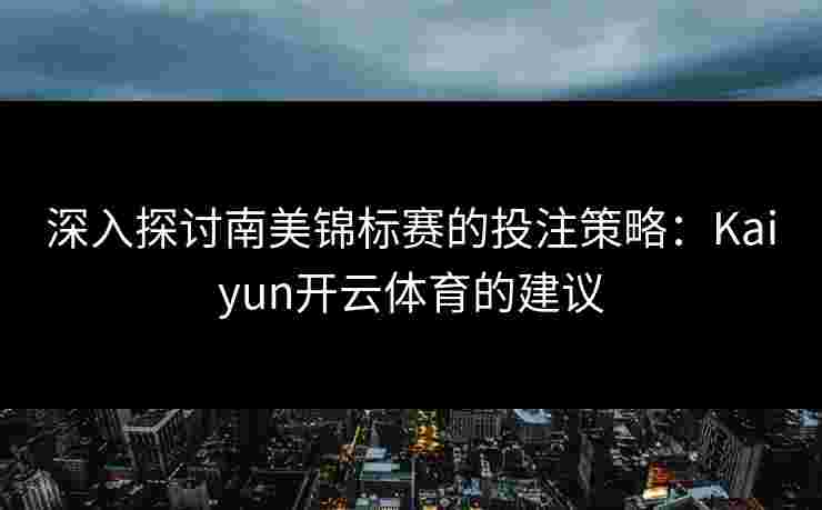 深入探讨南美锦标赛的投注策略：Kaiyun开云体育的建议
