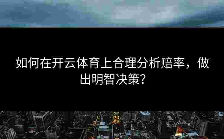 如何在开云体育上合理分析赔率，做出明智决策？