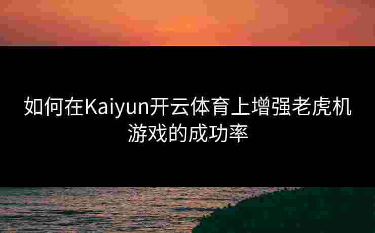 如何在Kaiyun开云体育上增强老虎机游戏的成功率