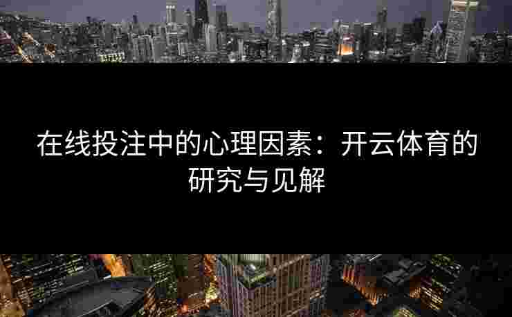 在线投注中的心理因素：开云体育的研究与见解