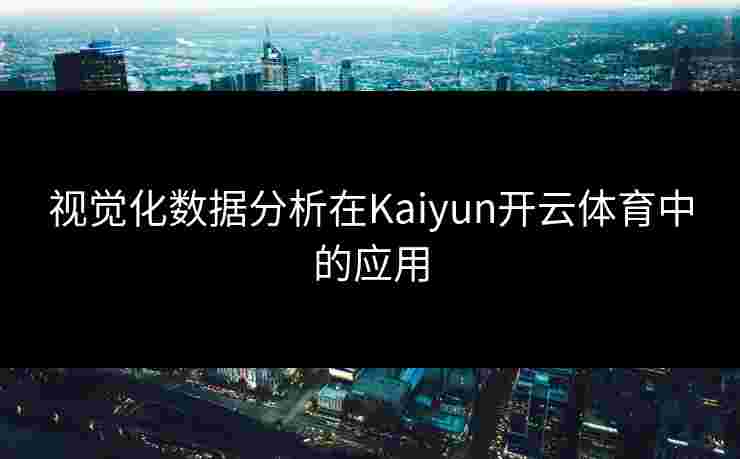 视觉化数据分析在Kaiyun开云体育中的应用