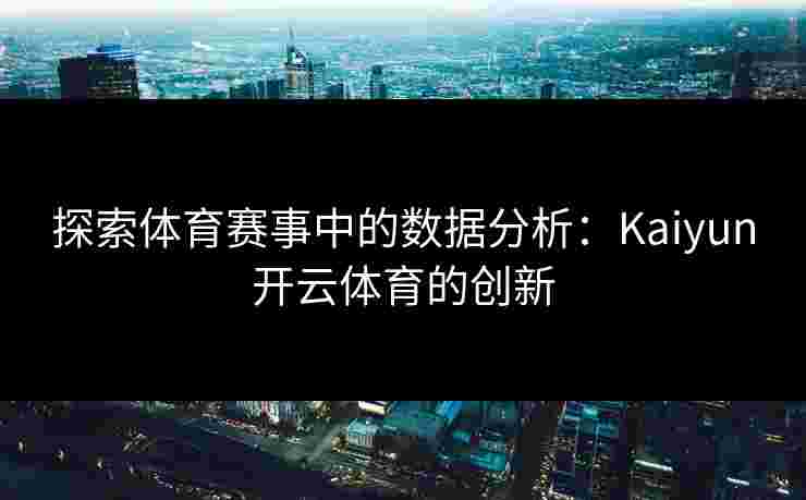 探索体育赛事中的数据分析：Kaiyun开云体育的创新
