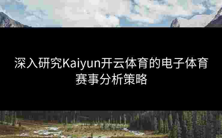深入研究Kaiyun开云体育的电子体育赛事分析策略