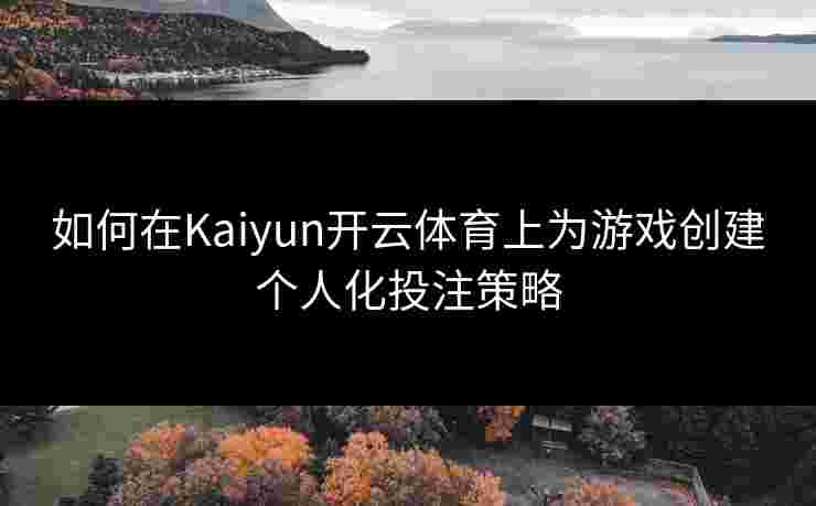 如何在Kaiyun开云体育上为游戏创建个人化投注策略