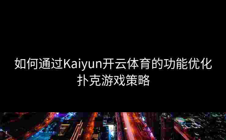 如何通过Kaiyun开云体育的功能优化扑克游戏策略