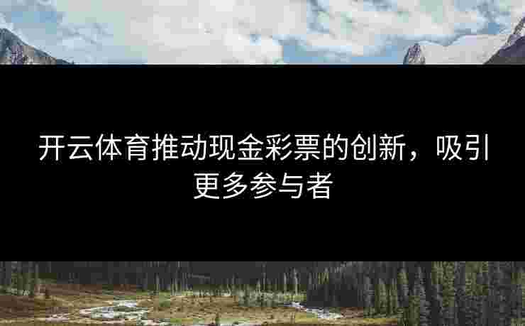 开云体育推动现金彩票的创新，吸引更多参与者
