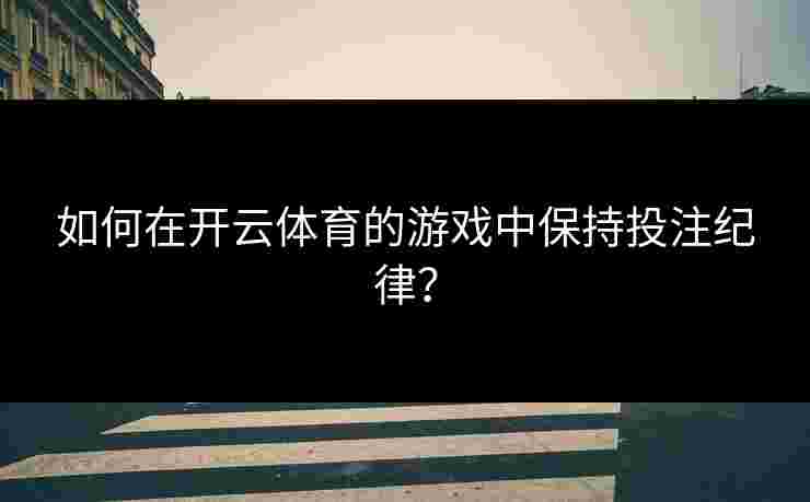 如何在开云体育的游戏中保持投注纪律？