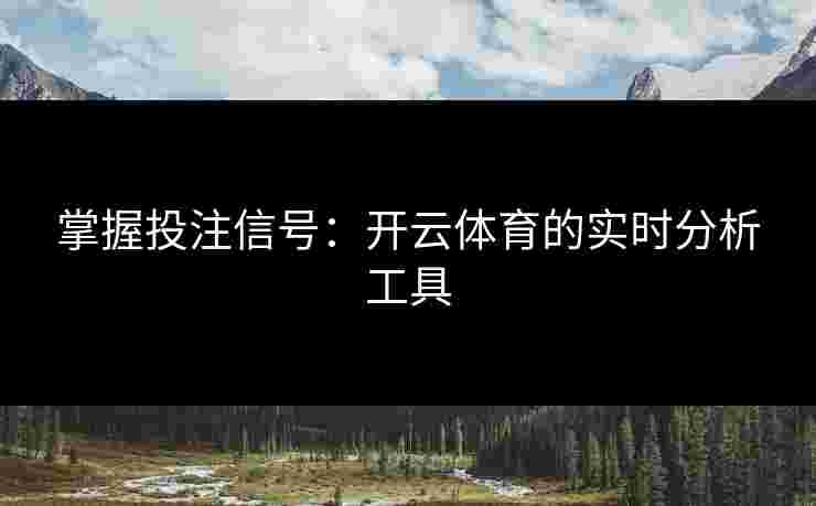 掌握投注信号：开云体育的实时分析工具