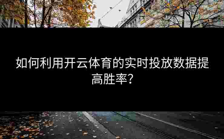 如何利用开云体育的实时投放数据提高胜率？