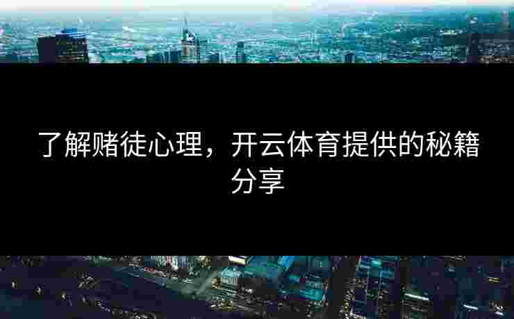 了解赌徒心理,开云体育提供的秘籍分享 了解赌徒心理,开云体育提供的秘籍分享