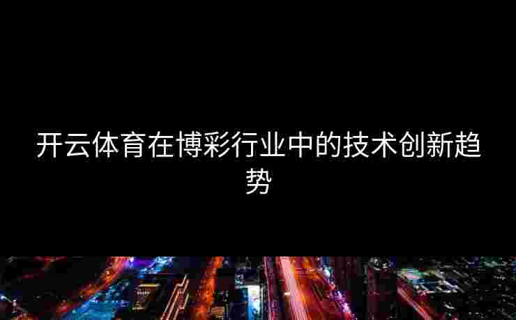 开云体育在博彩行业中的技术创新趋势