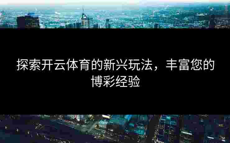 探索开云体育的新兴玩法，丰富您的博彩经验